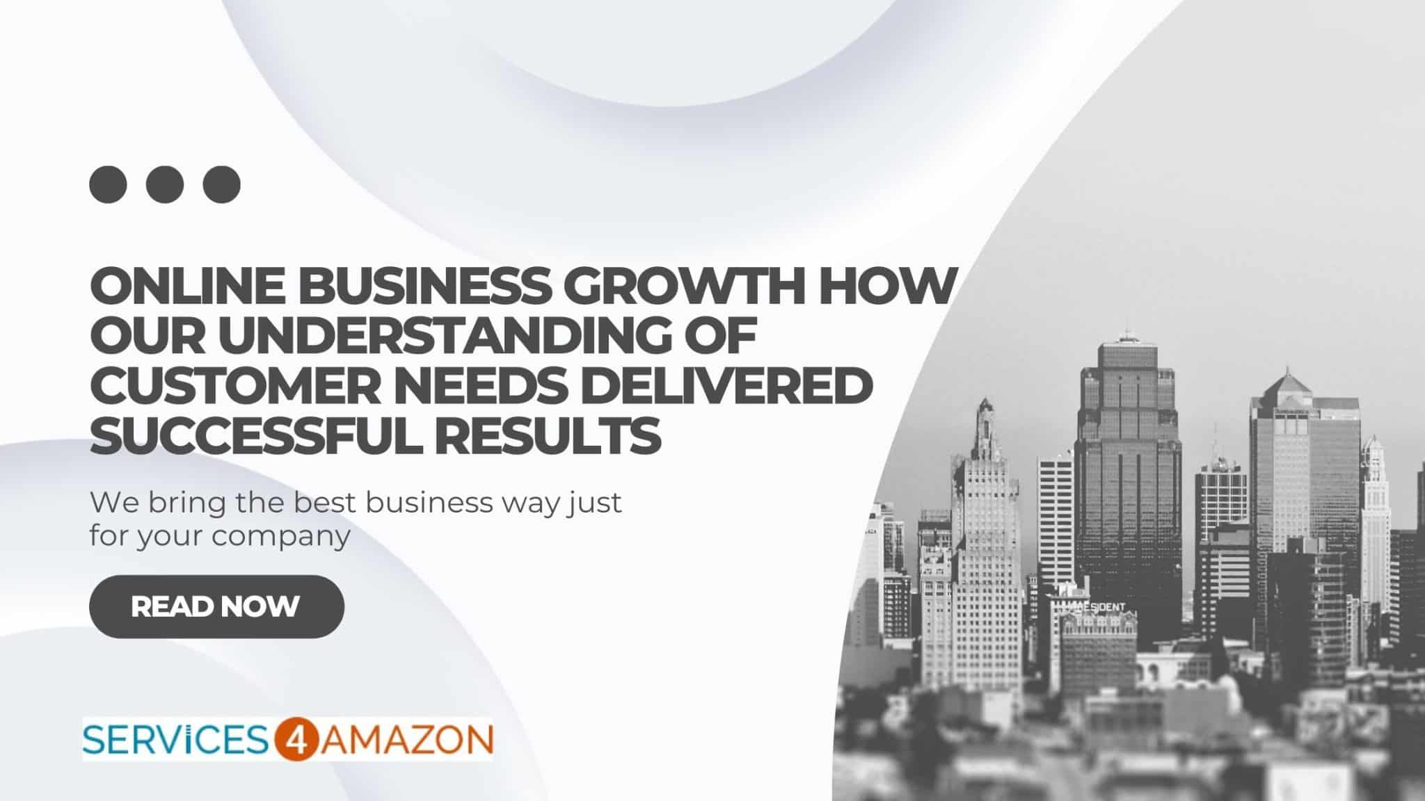Online Business Growth How Our Understanding of Customer Needs Delivered Successful Results - Services4Amazon