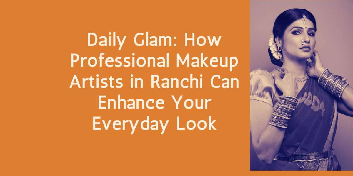 Daily Glam: How Professional Makeup Artists in Ranchi Can Enhance Your Everyday Look