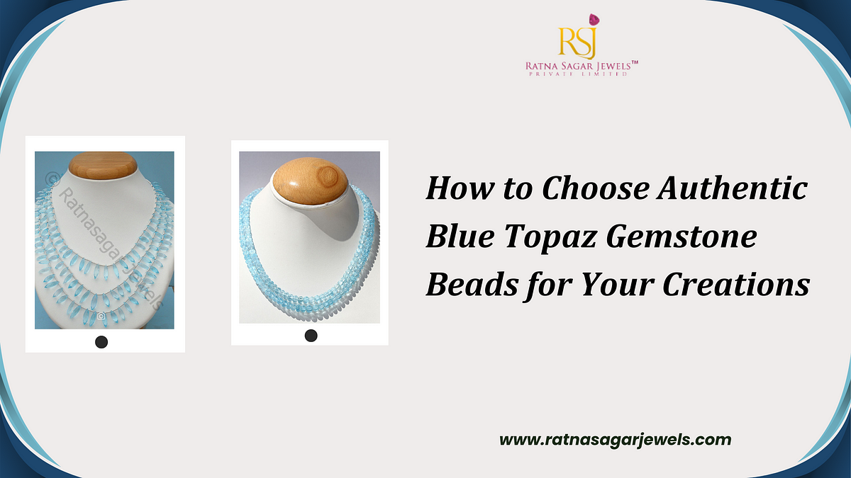 How to Choose Authentic Blue Topaz Gemstone Beads for Your Creations